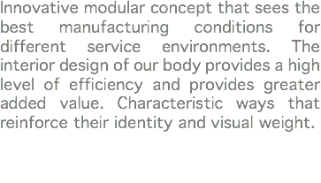 Innovative modular concept that sees the best manufacturing conditions for different service environments. The interior design of our body provides a high level of efficiency and provides greater added value. Characteristic ways that reinforce their identity and visual weight. 